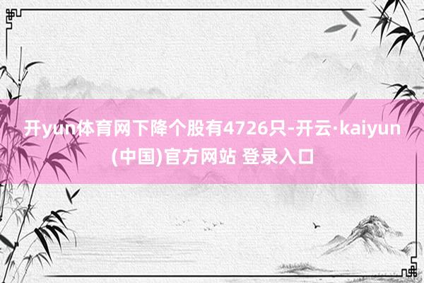 开yun体育网下降个股有4726只-开云·kaiyun(中国)官方网站 登录入口