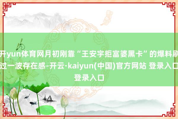 开yun体育网月初刚靠“王安宇拒富婆黑卡”的爆料刷过一波存在感-开云·kaiyun(中国)官方网站 登录入口