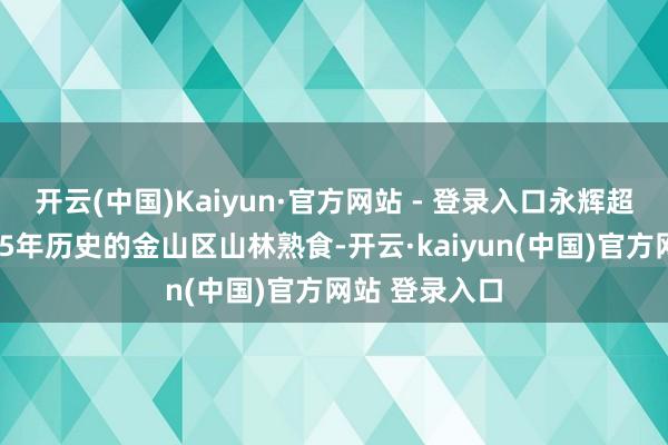 开云(中国)Kaiyun·官方网站 - 登录入口永辉超市引进有着75年历史的金山区山林熟食-开云·kaiyun(中国)官方网站 登录入口