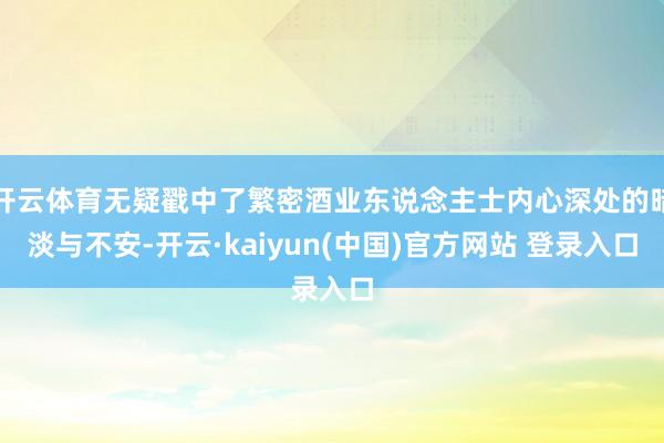 开云体育无疑戳中了繁密酒业东说念主士内心深处的暗淡与不安-开云·kaiyun(中国)官方网站 登录入口