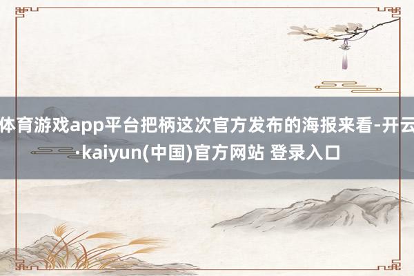 体育游戏app平台把柄这次官方发布的海报来看-开云·kaiyun(中国)官方网站 登录入口