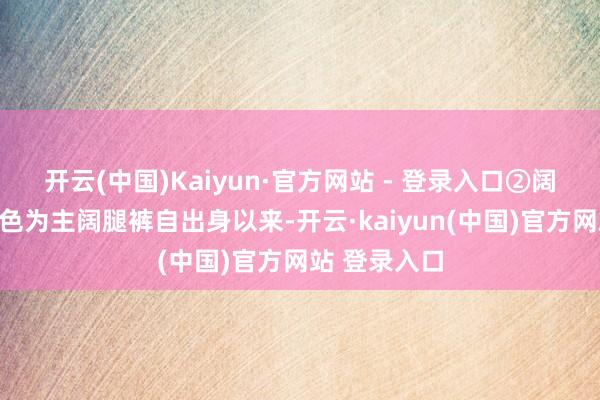 开云(中国)Kaiyun·官方网站 - 登录入口②阔腿裤以基础色为主阔腿裤自出身以来-开云·kaiyun(中国)官方网站 登录入口