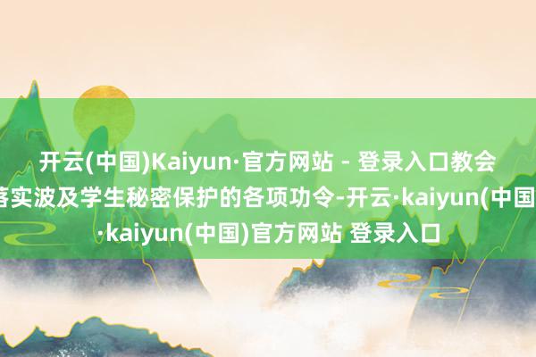 开云(中国)Kaiyun·官方网站 - 登录入口教会部门监督指示学校落实波及学生秘密保护的各项功令-开云·kaiyun(中国)官方网站 登录入口