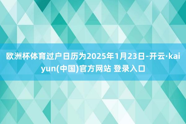 欧洲杯体育过户日历为2025年1月23日-开云·kaiyun(中国)官方网站 登录入口