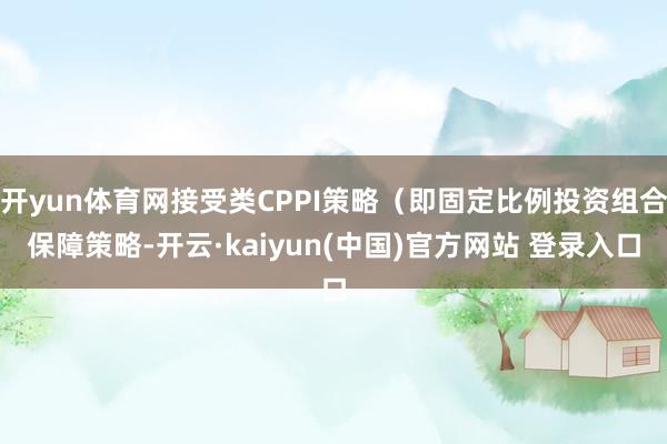 开yun体育网接受类CPPI策略(即固定比例投资组合保障策略-开云·kaiyun(中国)官方网站 登录入口