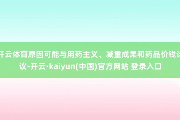 开云体育原因可能与用药主义、减重成果和药品价钱计议-开云·kaiyun(中国)官方网站 登录入口