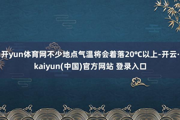 开yun体育网不少地点气温将会着落20℃以上-开云·kaiyun(中国)官方网站 登录入口