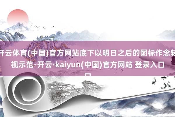 开云体育(中国)官方网站底下以明日之后的图标作念轻视示范-开云·kaiyun(中国)官方网站 登录入口