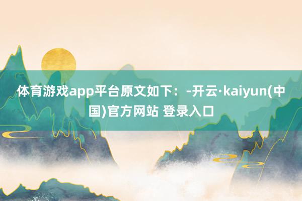 体育游戏app平台原文如下：-开云·kaiyun(中国)官方网站 登录入口