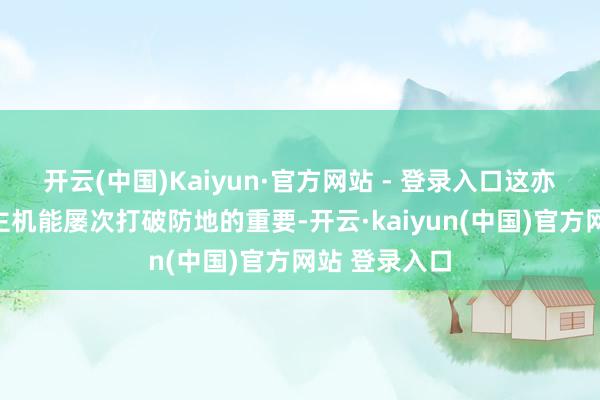 开云(中国)Kaiyun·官方网站 - 登录入口这亦然无东说念主机能屡次打破防地的重要-开云·kaiyun(中国)官方网站 登录入口