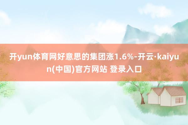 开yun体育网好意思的集团涨1.6%-开云·kaiyun(中国)官方网站 登录入口