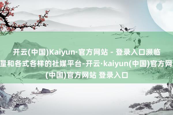 开云(中国)Kaiyun·官方网站 - 登录入口濒临纷乱的数据量和各式各样的社媒平台-开云·kaiyun(中国)官方网站 登录入口