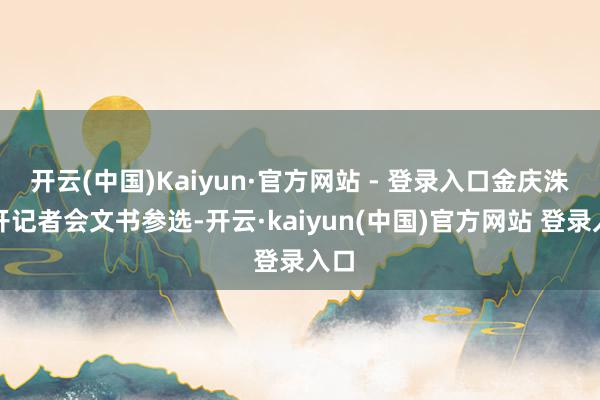 开云(中国)Kaiyun·官方网站 - 登录入口金庆洙召开记者会文书参选-开云·kaiyun(中国)官方网站 登录入口
