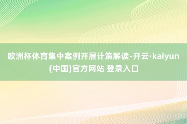 欧洲杯体育集中案例开展计策解读-开云·kaiyun(中国)官方网站 登录入口