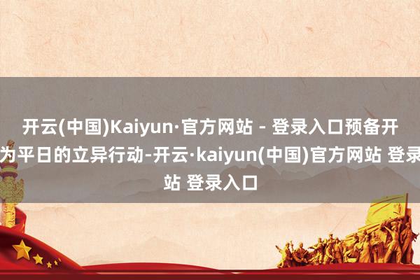 开云(中国)Kaiyun·官方网站 - 登录入口预备开展更为平日的立异行动-开云·kaiyun(中国)官方网站 登录入口