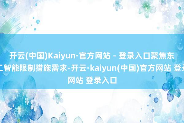 开云(中国)Kaiyun·官方网站 - 登录入口聚焦东谈主工智能限制措施需求-开云·kaiyun(中国)官方网站 登录入口
