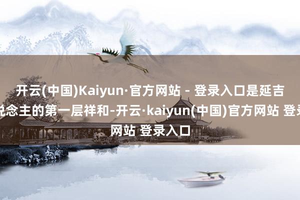 开云(中国)Kaiyun·官方网站 - 登录入口是延吉给东说念主的第一层祥和-开云·kaiyun(中国)官方网站 登录入口