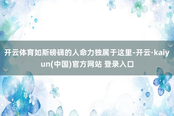 开云体育如斯磅礴的人命力独属于这里-开云·kaiyun(中国)官方网站 登录入口