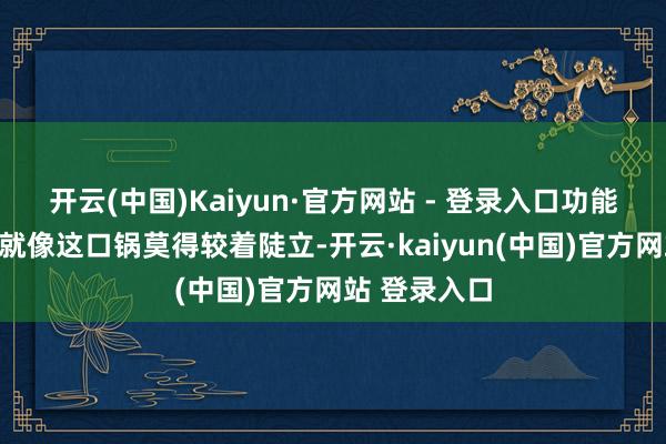 开云(中国)Kaiyun·官方网站 - 登录入口功能性消化不良就像这口锅莫得较着陡立-开云·kaiyun(中国)官方网站 登录入口