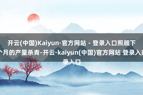 开云(中国)Kaiyun·官方网站 - 登录入口照顾下个月的产量杀青-开云·kaiyun(中国)官方网站 登录入口