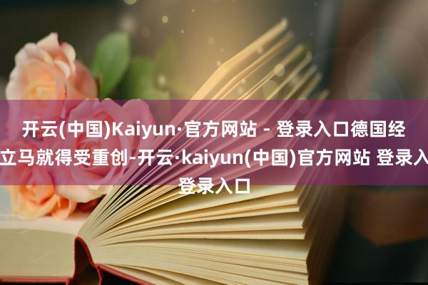 开云(中国)Kaiyun·官方网站 - 登录入口德国经济立马就得受重创-开云·kaiyun(中国)官方网站 登录入口