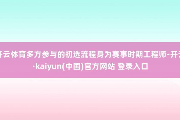 开云体育多方参与的初选流程身为赛事时期工程师-开云·kaiyun(中国)官方网站 登录入口