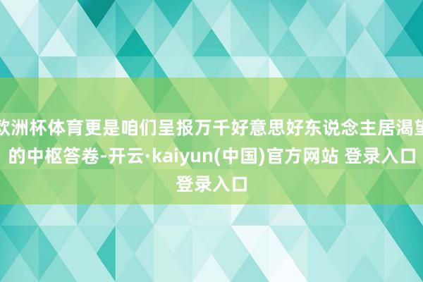 欧洲杯体育更是咱们呈报万千好意思好东说念主居渴望的中枢答卷-开云·kaiyun(中国)官方网站 登录入口