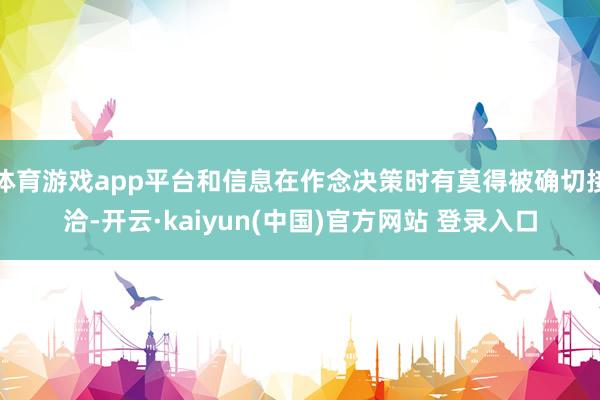体育游戏app平台和信息在作念决策时有莫得被确切接洽-开云·kaiyun(中国)官方网站 登录入口