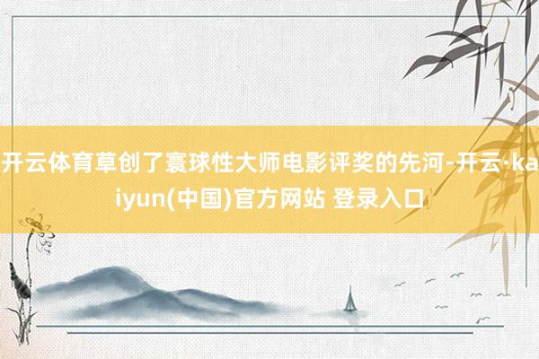 开云体育草创了寰球性大师电影评奖的先河-开云·kaiyun(中国)官方网站 登录入口