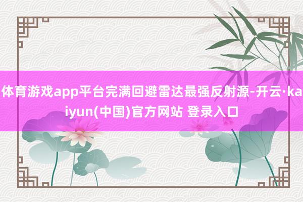 体育游戏app平台完满回避雷达最强反射源-开云·kaiyun(中国)官方网站 登录入口