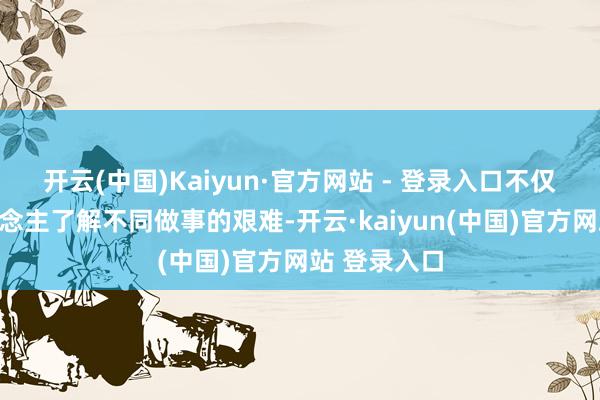 开云(中国)Kaiyun·官方网站 - 登录入口不仅让更多东说念主了解不同做事的艰难-开云·kaiyun(中国)官方网站 登录入口