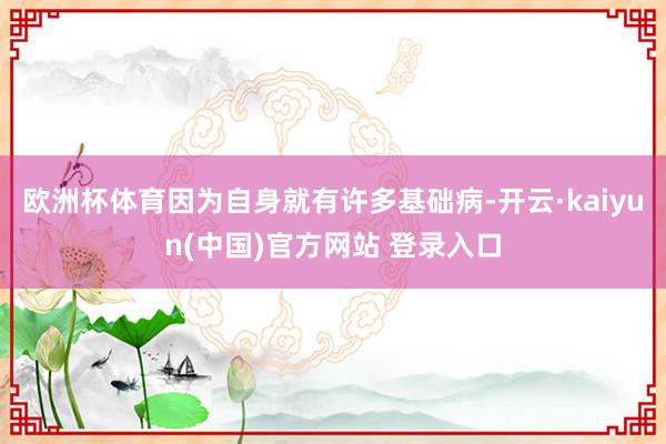欧洲杯体育因为自身就有许多基础病-开云·kaiyun(中国)官方网站 登录入口