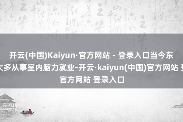 开云(中国)Kaiyun·官方网站 - 登录入口当今东谈主们大多从事室内脑力就业-开云·kaiyun(中国)官方网站 登录入口