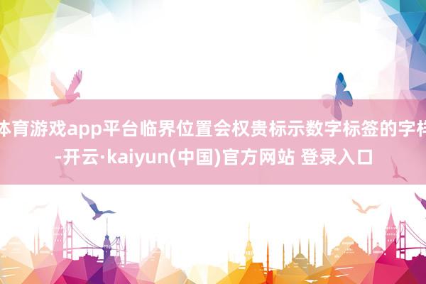 体育游戏app平台临界位置会权贵标示数字标签的字样-开云·kaiyun(中国)官方网站 登录入口