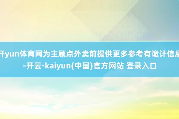 开yun体育网为主顾点外卖前提供更多参考有诡计信息-开云·kaiyun(中国)官方网站 登录入口