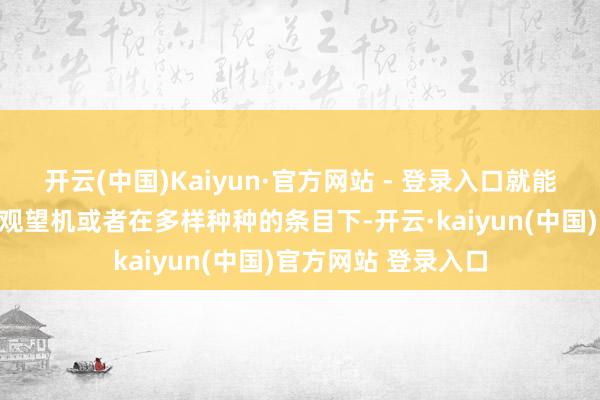 开云(中国)Kaiyun·官方网站 - 登录入口就能保证这款无东谈主观望机或者在多样种种的条目下-开云·kaiyun(中国)官方网站 登录入口
