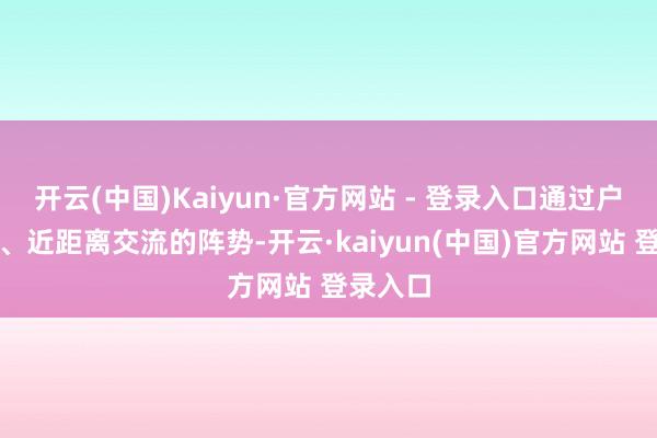 开云(中国)Kaiyun·官方网站 - 登录入口通过户外徒步、近距离交流的阵势-开云·kaiyun(中国)官方网站 登录入口