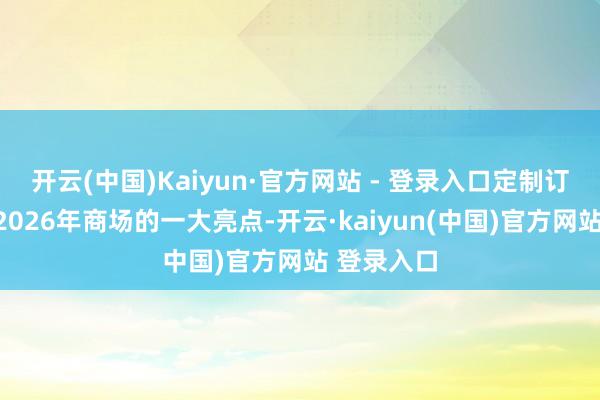 开云(中国)Kaiyun·官方网站 - 登录入口定制订单成为了2026年商场的一大亮点-开云·kaiyun(中国)官方网站 登录入口