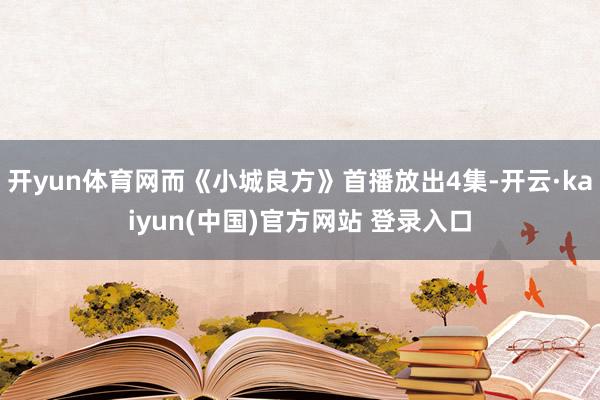 开yun体育网而《小城良方》首播放出4集-开云·kaiyun(中国)官方网站 登录入口